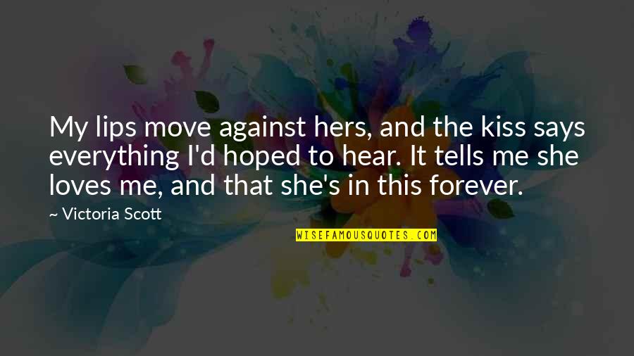 She Really Loves Me Quotes By Victoria Scott: My lips move against hers, and the kiss She Really Loves Me Quotes By Victoria Scott: My lips move against hers, and the kiss