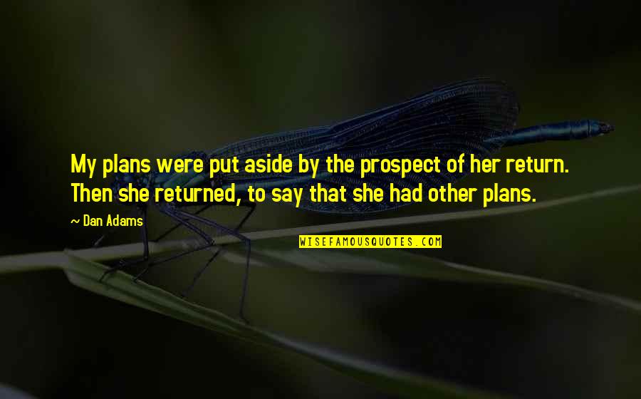 She Returned Quotes By Dan Adams: My plans were put aside by the prospect