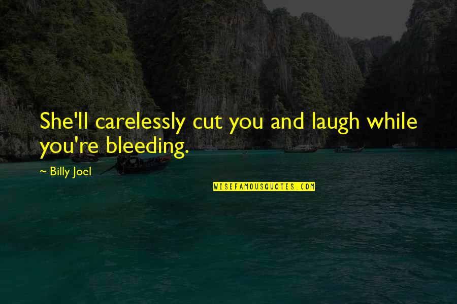 She S Bleeding Quotes By Billy Joel: She'll carelessly cut you and laugh while you're