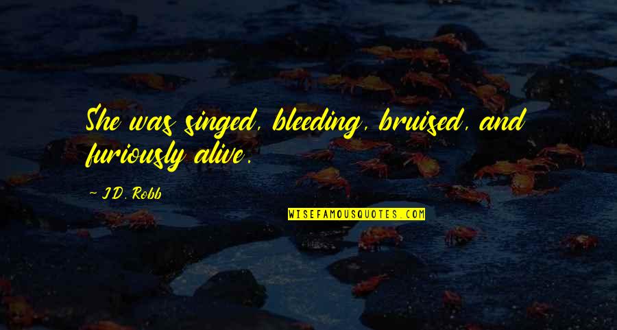 She S Bleeding Quotes By J.D. Robb: She was singed, bleeding, bruised, and furiously alive.