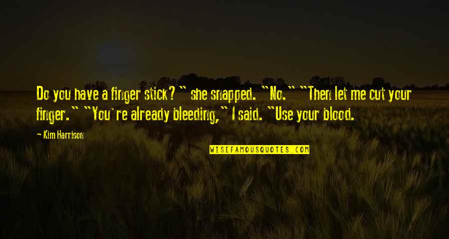 She S Bleeding Quotes By Kim Harrison: Do you have a finger stick?" she snapped.