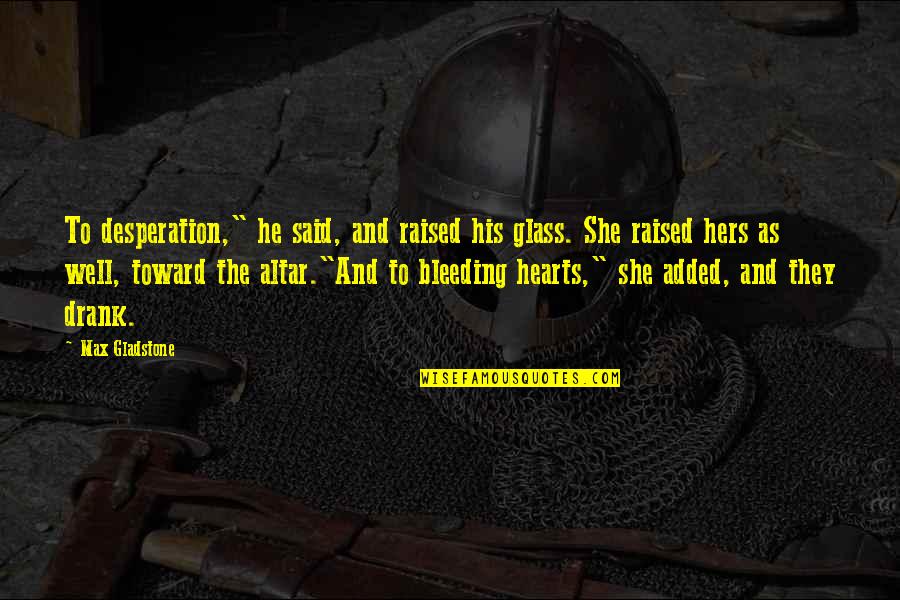 She S Bleeding Quotes By Max Gladstone: To desperation," he said, and raised his glass.