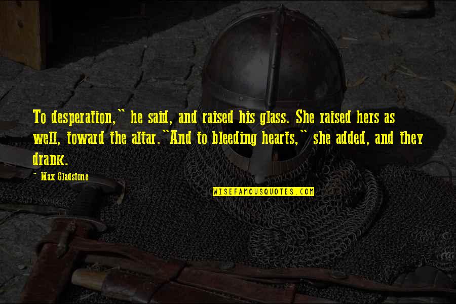 She S Bleeding Quotes By Max Gladstone: To desperation," he said, and raised his glass. She S Bleeding Quotes By Max Gladstone: To desperation," he said, and raised his glass.