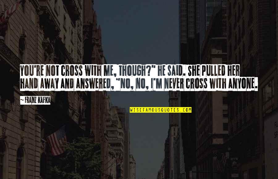 She Said He Said Quotes By Franz Kafka: You're not cross with me, though?" he said.