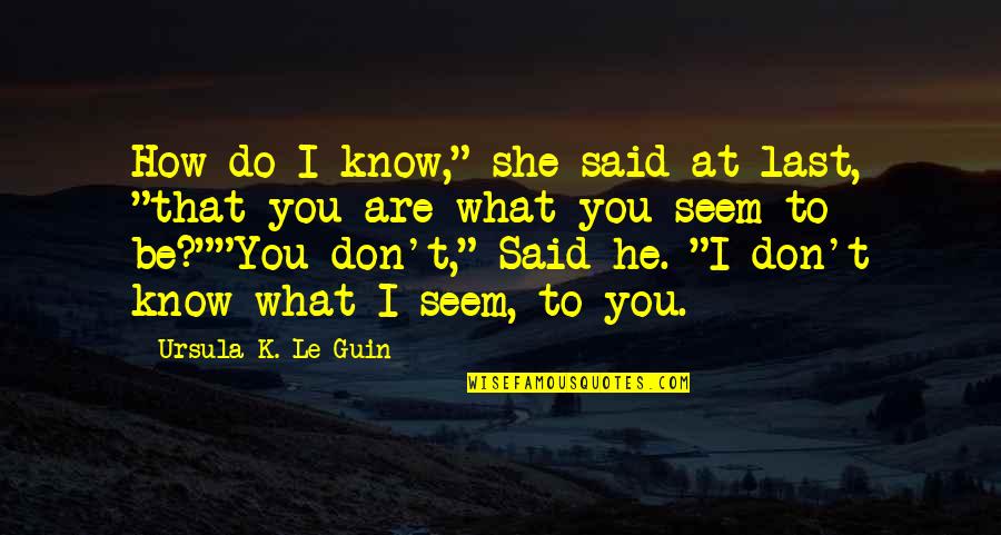 She Said He Said Quotes By Ursula K. Le Guin: How do I know," she said at last,