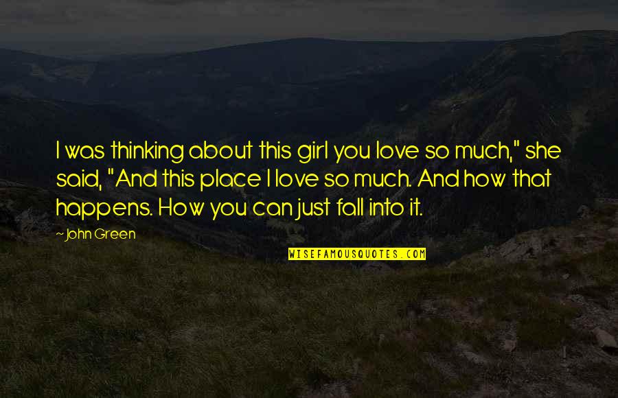 She Said I Love You Quotes By John Green: I was thinking about this girl you love