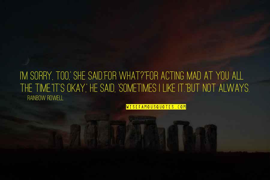 She Said I Love You Quotes By Rainbow Rowell: I'm sorry, too,' she said.'For what?''For acting mad