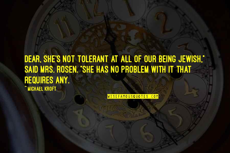 She Said Quotes By Michael Kroft: Dear, she's not tolerant at all of our