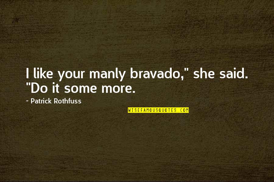 She Said Quotes By Patrick Rothfuss: I like your manly bravado," she said. "Do