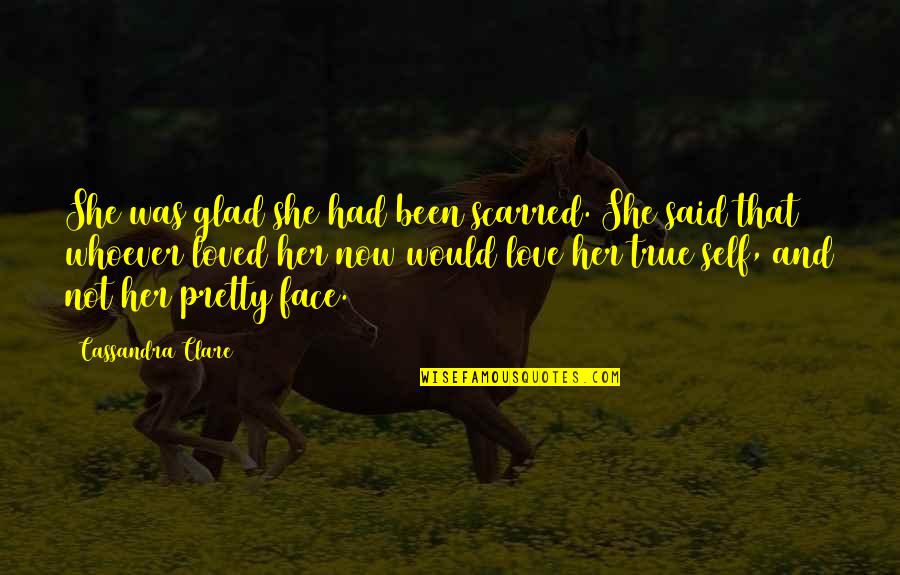She Said She Would Quotes By Cassandra Clare: She was glad she had been scarred. She She Said She Would Quotes By Cassandra Clare: She was glad she had been scarred. She