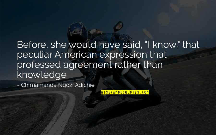 She Said She Would Quotes By Chimamanda Ngozi Adichie: Before, she would have said, "I know," that She Said She Would Quotes By Chimamanda Ngozi Adichie: Before, she would have said, "I know," that