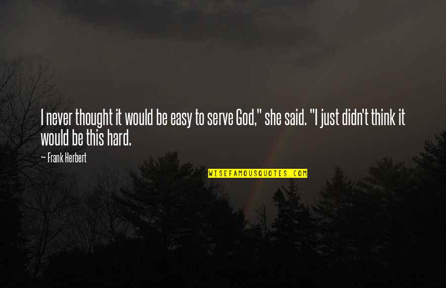 She Said She Would Quotes By Frank Herbert: I never thought it would be easy to She Said She Would Quotes By Frank Herbert: I never thought it would be easy to