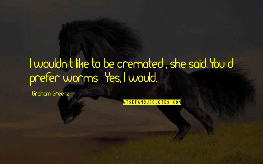 She Said She Would Quotes By Graham Greene: I wouldn't like to be cremated', she said.'You'd
