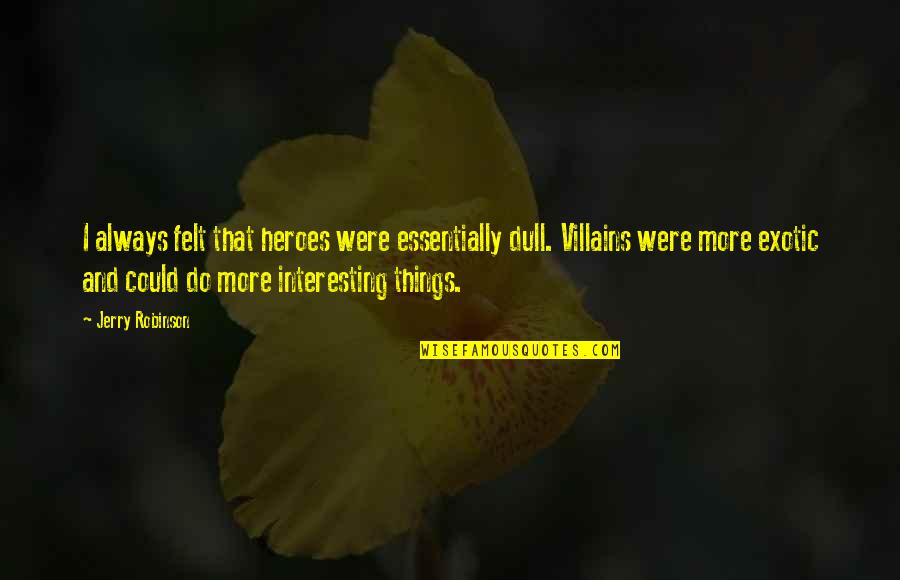 She Saved Herself Quotes By Jerry Robinson: I always felt that heroes were essentially dull. She Saved Herself Quotes By Jerry Robinson: I always felt that heroes were essentially dull.