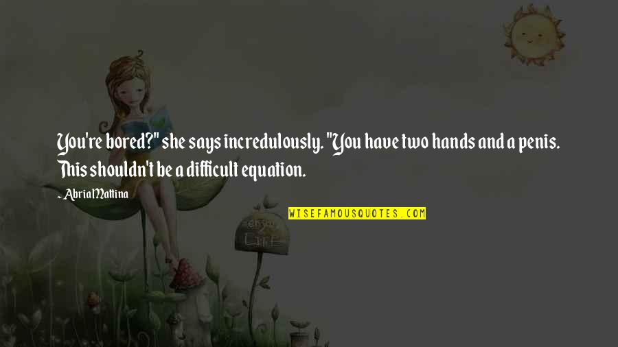 She Says Quotes By Abria Mattina: You're bored?" she says incredulously. "You have two She Says Quotes By Abria Mattina: You're bored?" she says incredulously. "You have two
