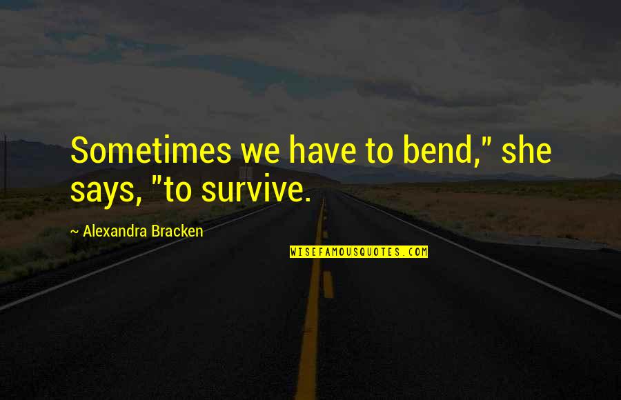 She Says Quotes By Alexandra Bracken: Sometimes we have to bend," she says, "to She Says Quotes By Alexandra Bracken: Sometimes we have to bend," she says, "to