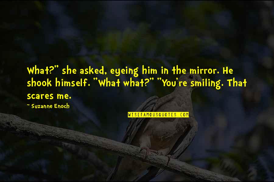 She Scares Me Quotes By Suzanne Enoch: What?" she asked, eyeing him in the mirror. She Scares Me Quotes By Suzanne Enoch: What?" she asked, eyeing him in the mirror.
