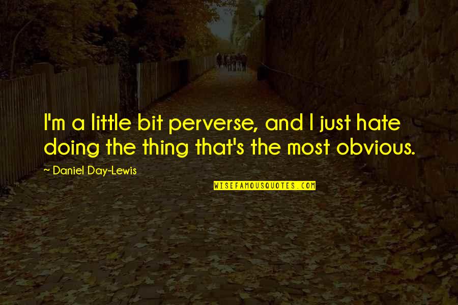 She Screwed Me Over Quotes By Daniel Day-Lewis: I'm a little bit perverse, and I just