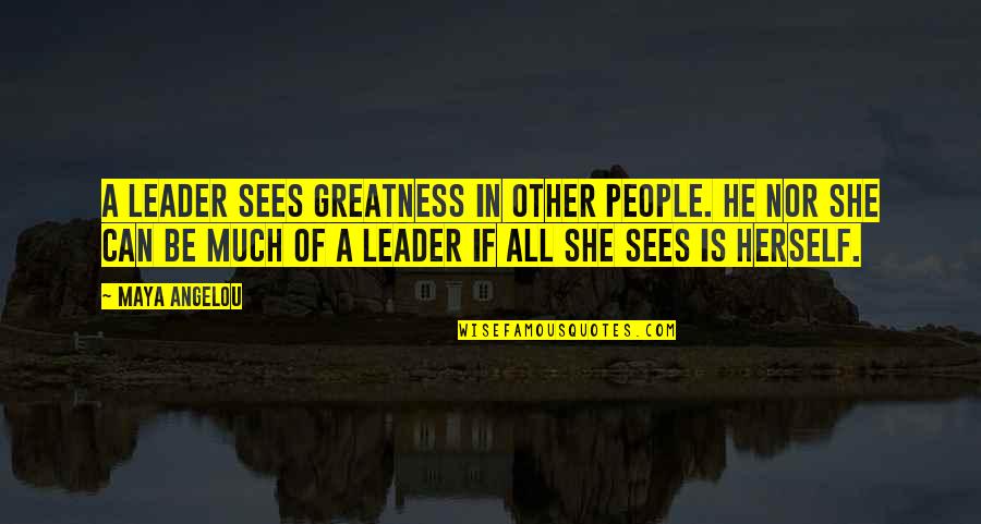She Sees Quotes By Maya Angelou: A leader sees greatness in other people. He