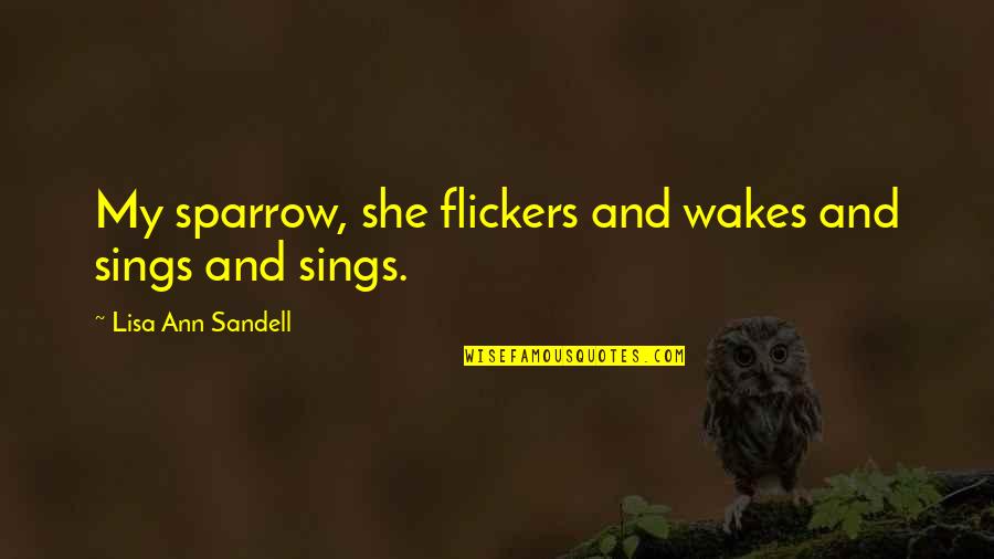 She Sings Quotes By Lisa Ann Sandell: My sparrow, she flickers and wakes and sings