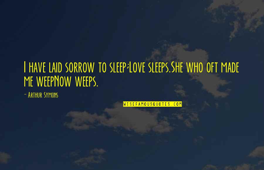 She Sleeps Quotes By Arthur Symons: I have laid sorrow to sleep;Love sleeps.She who