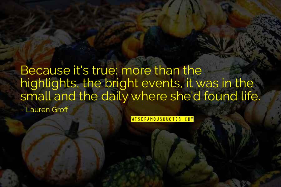 She Small Quotes By Lauren Groff: Because it's true: more than the highlights, the
