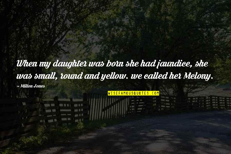 She Small Quotes By Milton Jones: When my daughter was born she had jaundice,