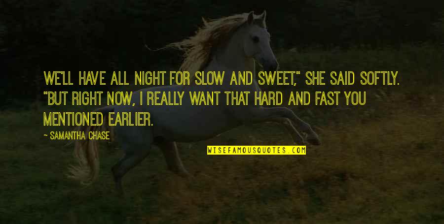 She Small Quotes By Samantha Chase: We'll have all night for slow and sweet,"