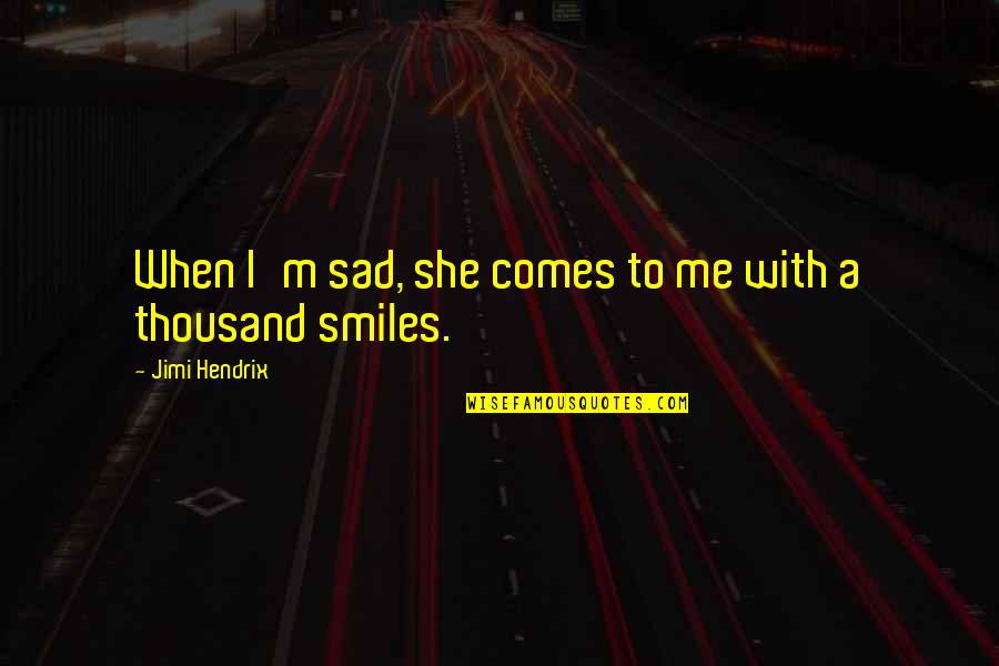 She Smiles But Quotes By Jimi Hendrix: When I'm sad, she comes to me with