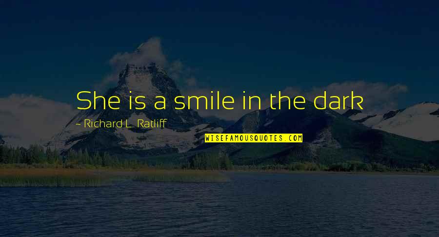 She Smiles But Quotes By Richard L. Ratliff: She is a smile in the dark