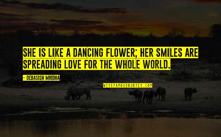 She Smiles Quotes By Debasish Mridha: She is like a dancing flower; her smiles