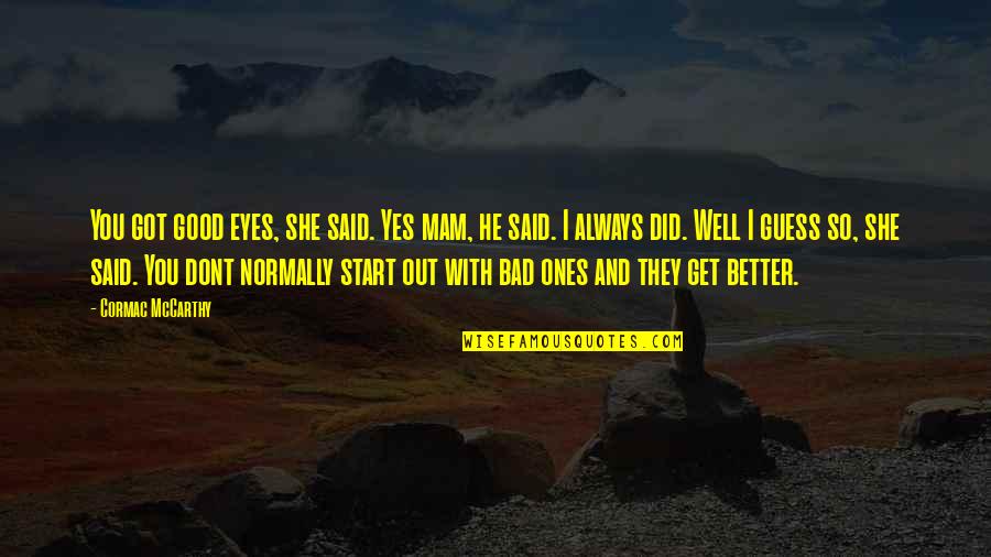 She So Bad Quotes By Cormac McCarthy: You got good eyes, she said. Yes mam,