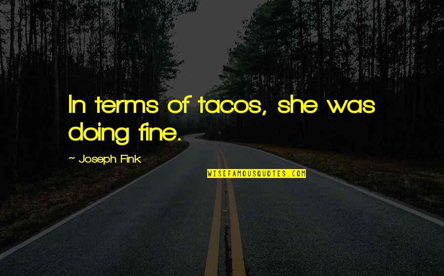 She So Fine Quotes By Joseph Fink: In terms of tacos, she was doing fine. She So Fine Quotes By Joseph Fink: In terms of tacos, she was doing fine.