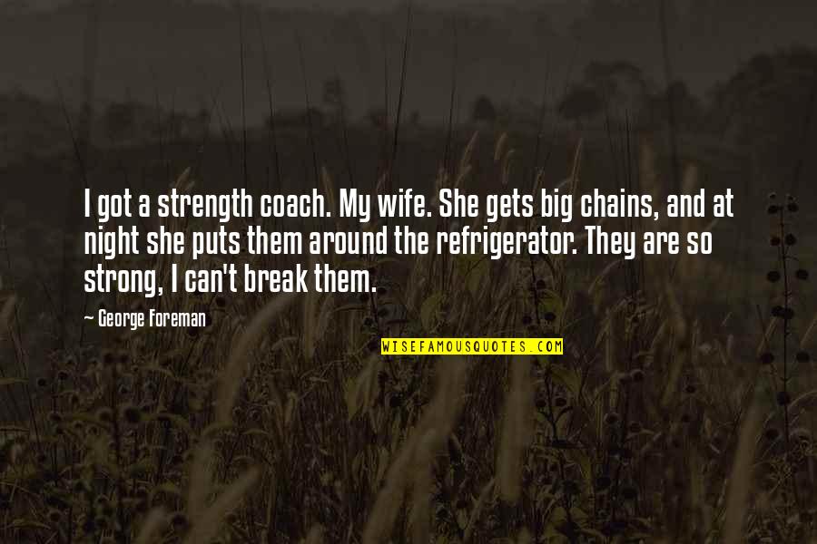 She So Strong Quotes By George Foreman: I got a strength coach. My wife. She She So Strong Quotes By George Foreman: I got a strength coach. My wife. She