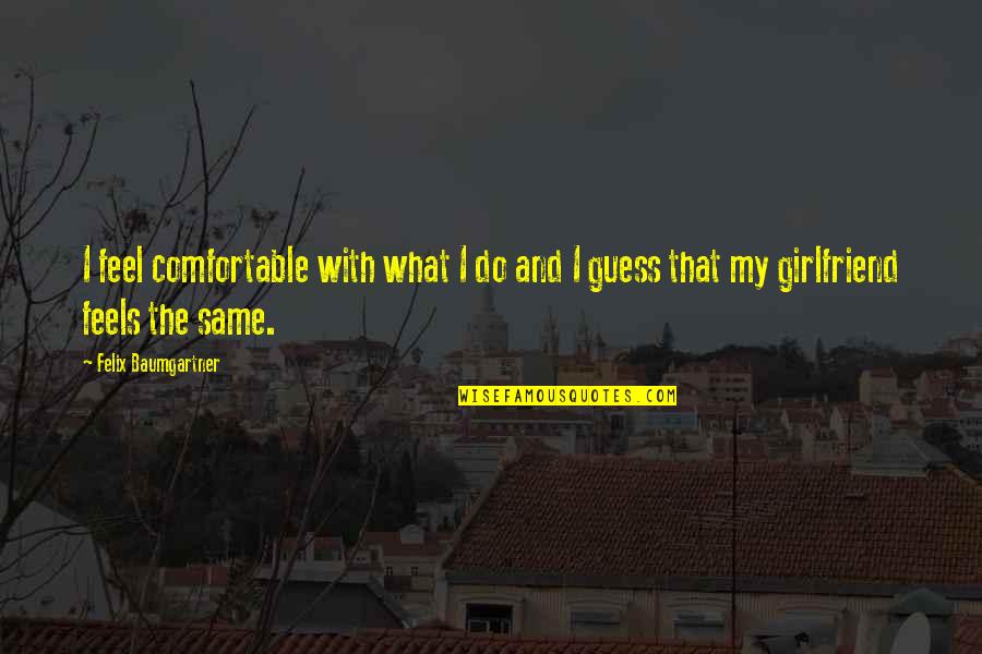 She Squats Bro Quotes By Felix Baumgartner: I feel comfortable with what I do and