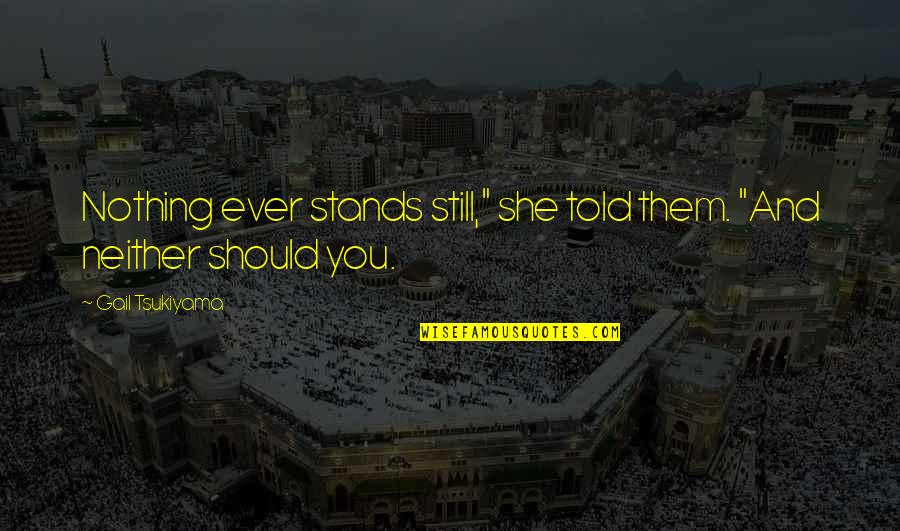 She Stands Out Quotes By Gail Tsukiyama: Nothing ever stands still," she told them. "And