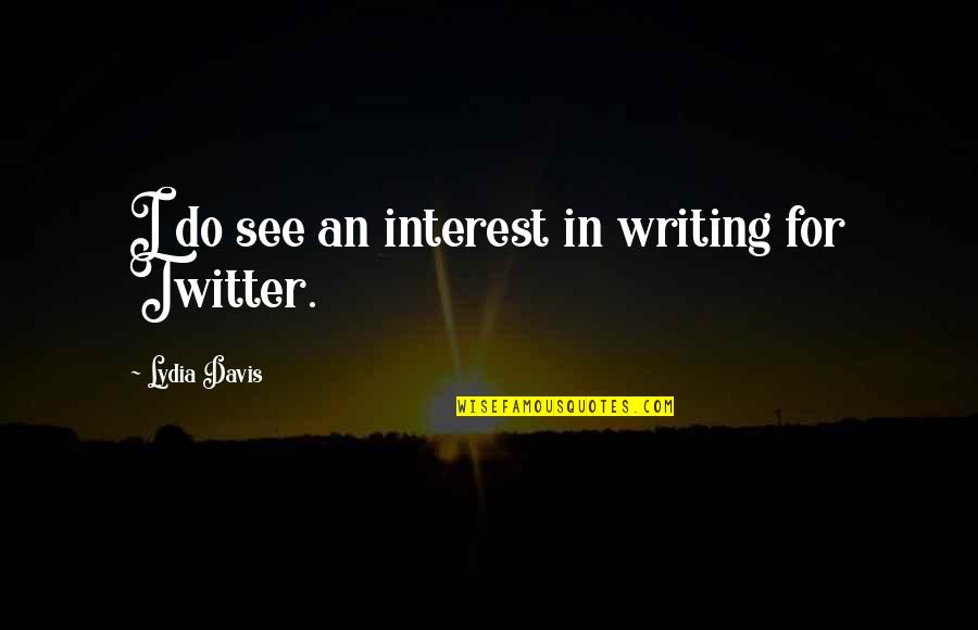 She Stated Quote Quotes By Lydia Davis: I do see an interest in writing for She Stated Quote Quotes By Lydia Davis: I do see an interest in writing for