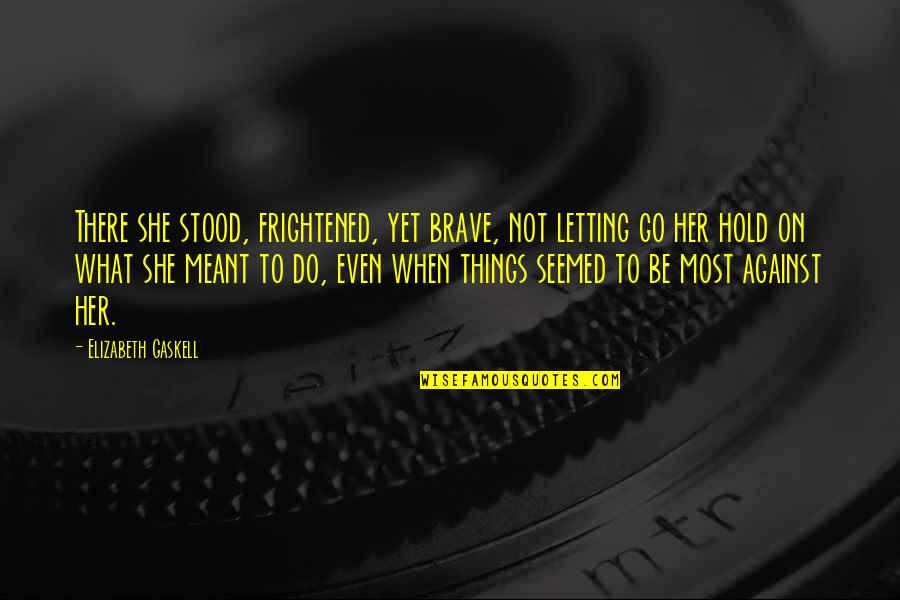 She Stood Quotes By Elizabeth Gaskell: There she stood, frightened, yet brave, not letting She Stood Quotes By Elizabeth Gaskell: There she stood, frightened, yet brave, not letting