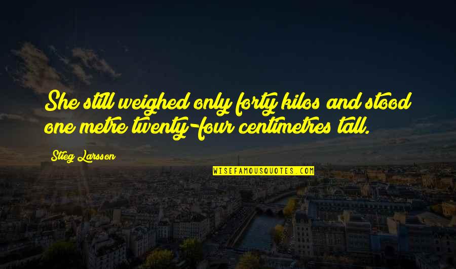 She Stood Quotes By Stieg Larsson: She still weighed only forty kilos and stood She Stood Quotes By Stieg Larsson: She still weighed only forty kilos and stood