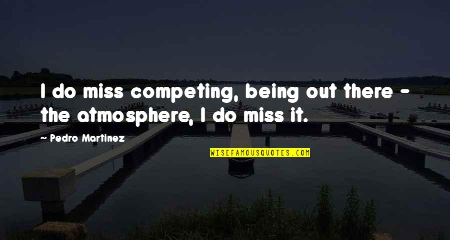 She Stoops To Conquer Mrs Hardcastle Quotes By Pedro Martinez: I do miss competing, being out there -