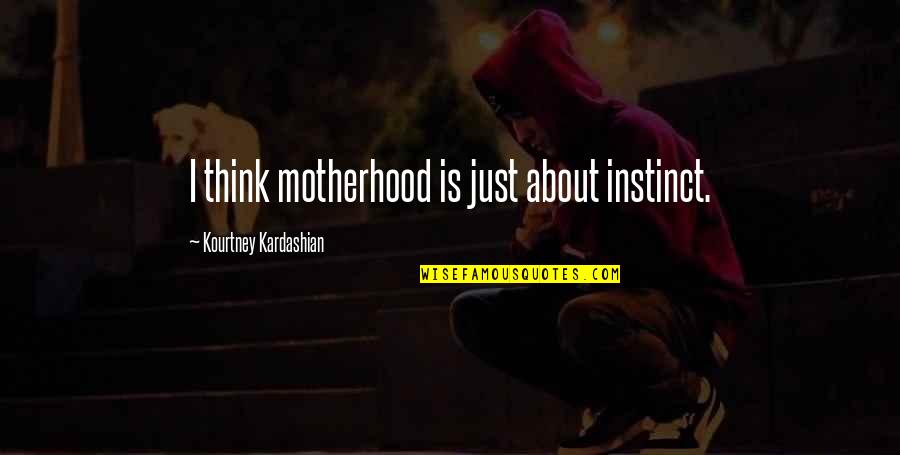 She Stopped Loving Me Quotes By Kourtney Kardashian: I think motherhood is just about instinct.