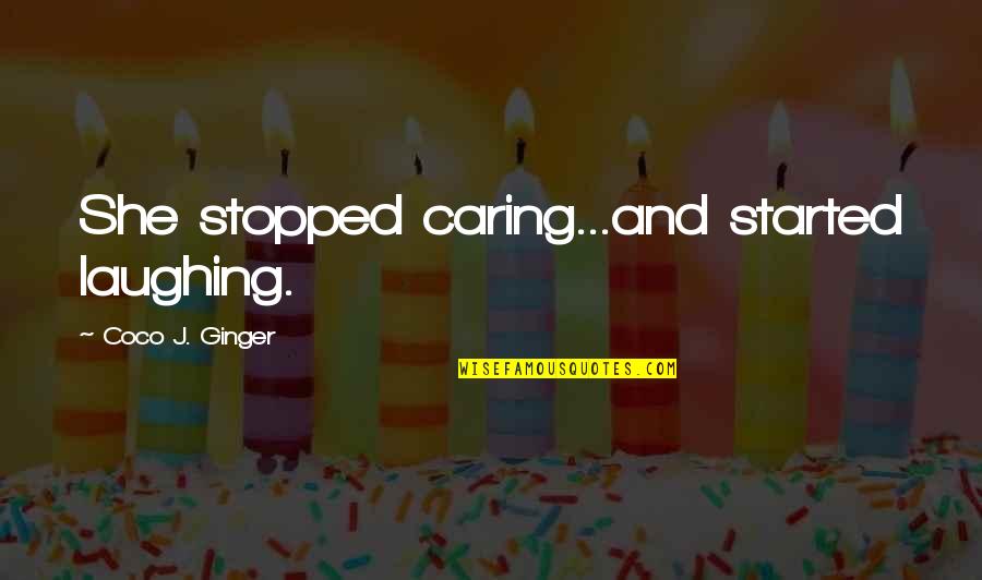 She Stopped Quotes By Coco J. Ginger: She stopped caring...and started laughing. She Stopped Quotes By Coco J. Ginger: She stopped caring...and started laughing.