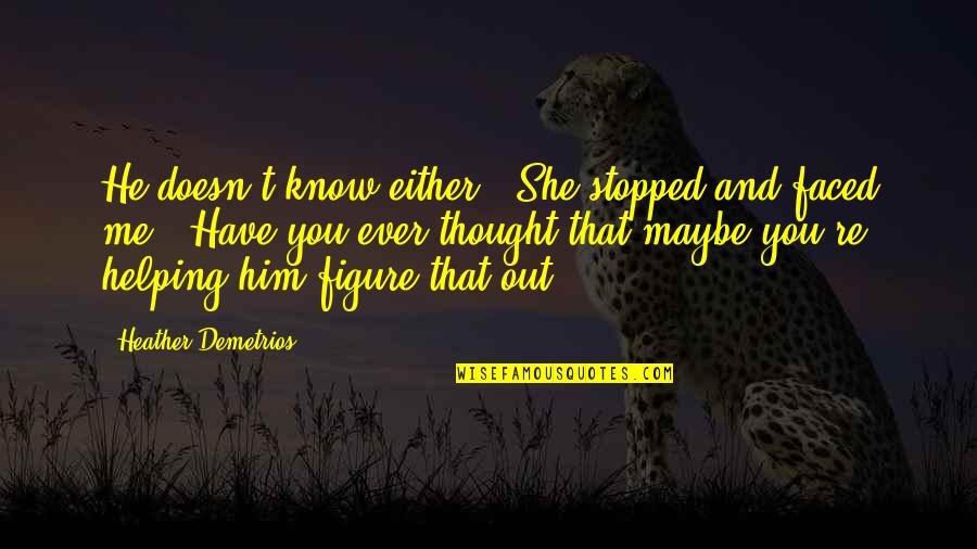 She Stopped Quotes By Heather Demetrios: He doesn't know either." She stopped and faced She Stopped Quotes By Heather Demetrios: He doesn't know either." She stopped and faced