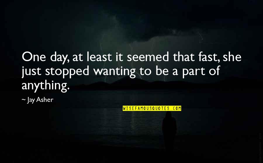 She Stopped Quotes By Jay Asher: One day, at least it seemed that fast, She Stopped Quotes By Jay Asher: One day, at least it seemed that fast,