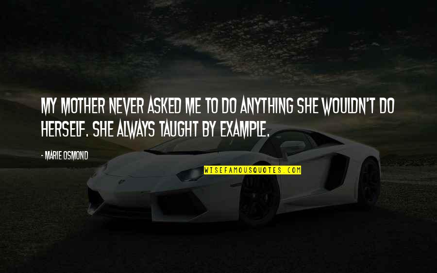 She Taught Me Quotes By Marie Osmond: My mother never asked me to do anything She Taught Me Quotes By Marie Osmond: My mother never asked me to do anything