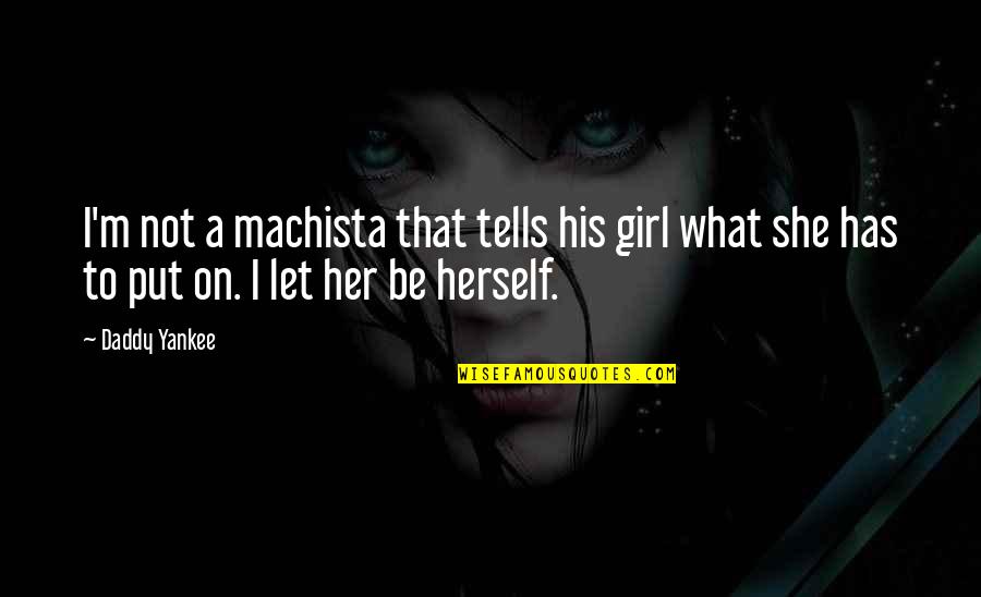 She That Girl Quotes By Daddy Yankee: I'm not a machista that tells his girl