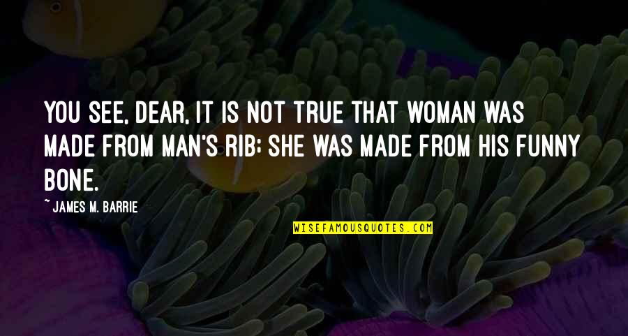 She The Man Funny Quotes By James M. Barrie: You see, dear, it is not true that She The Man Funny Quotes By James M. Barrie: You see, dear, it is not true that