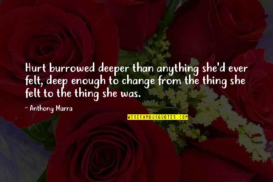 She Thing Quotes By Anthony Marra: Hurt burrowed deeper than anything she'd ever felt, She Thing Quotes By Anthony Marra: Hurt burrowed deeper than anything she'd ever felt,