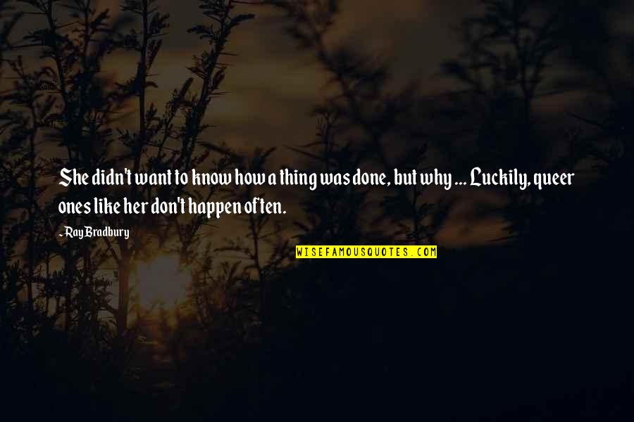 She Thing Quotes By Ray Bradbury: She didn't want to know how a thing She Thing Quotes By Ray Bradbury: She didn't want to know how a thing