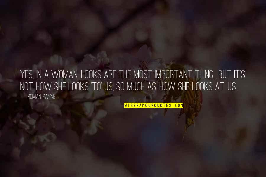 She Thing Quotes By Roman Payne: Yes, in a woman, looks are the most She Thing Quotes By Roman Payne: Yes, in a woman, looks are the most
